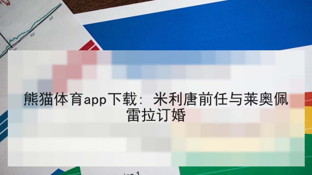熊猫体育app下载: 米利唐前任与莱奥佩雷拉订婚 熊猫体育app下载: 米利唐前任与莱奥佩雷拉订婚